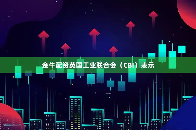 金牛配资英国工业联合会（CBI）表示