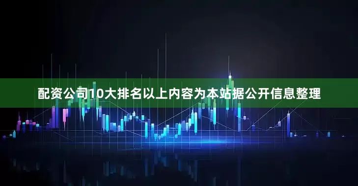 配资公司10大排名以上内容为本站据公开信息整理