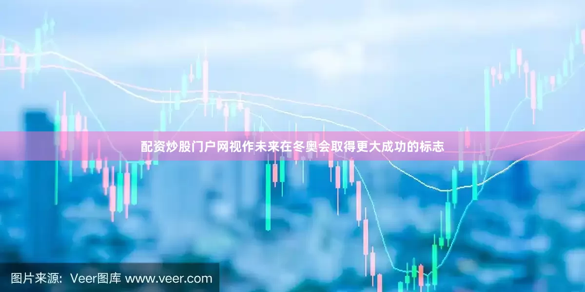 配资炒股门户网视作未来在冬奥会取得更大成功的标志