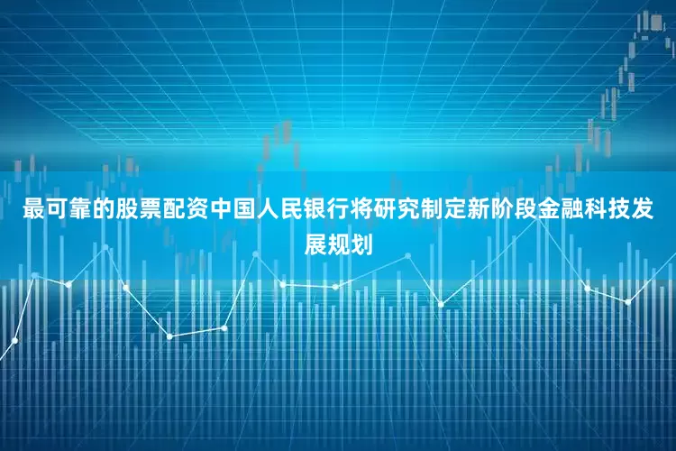 最可靠的股票配资中国人民银行将研究制定新阶段金融科技发展规划