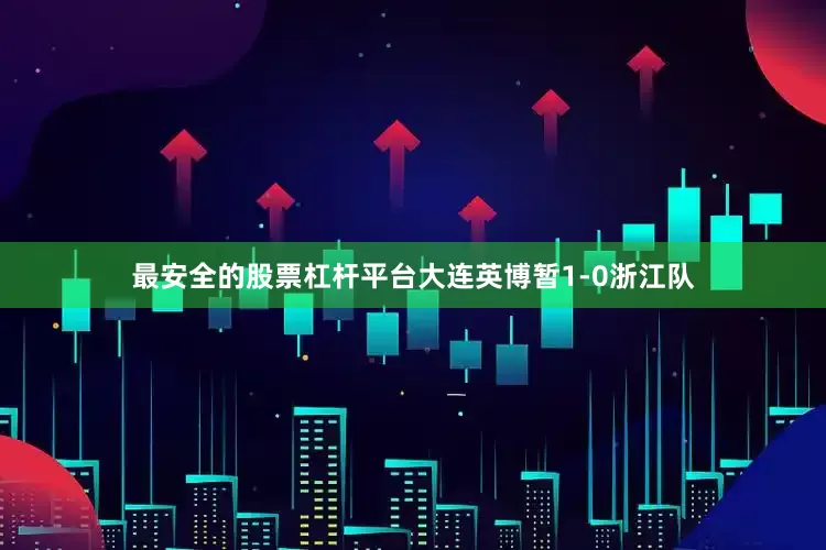 最安全的股票杠杆平台大连英博暂1-0浙江队