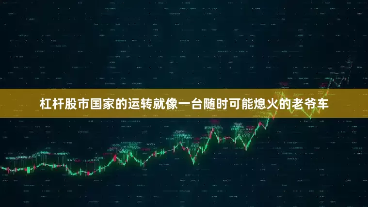 杠杆股市国家的运转就像一台随时可能熄火的老爷车