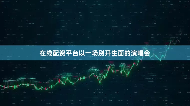 在线配资平台以一场别开生面的演唱会