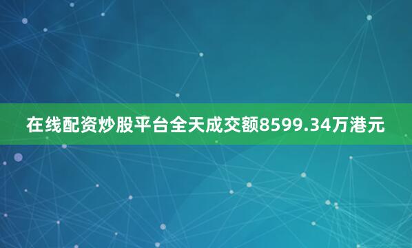 在线配资炒股平台全天成交额8599.34万港元