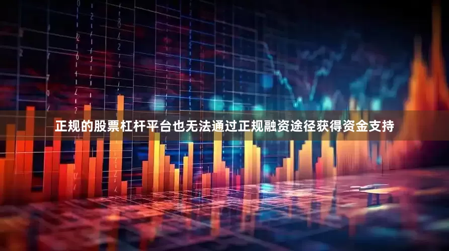 正规的股票杠杆平台也无法通过正规融资途径获得资金支持