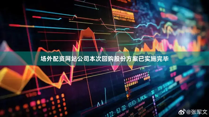 场外配资网站公司本次回购股份方案已实施完毕