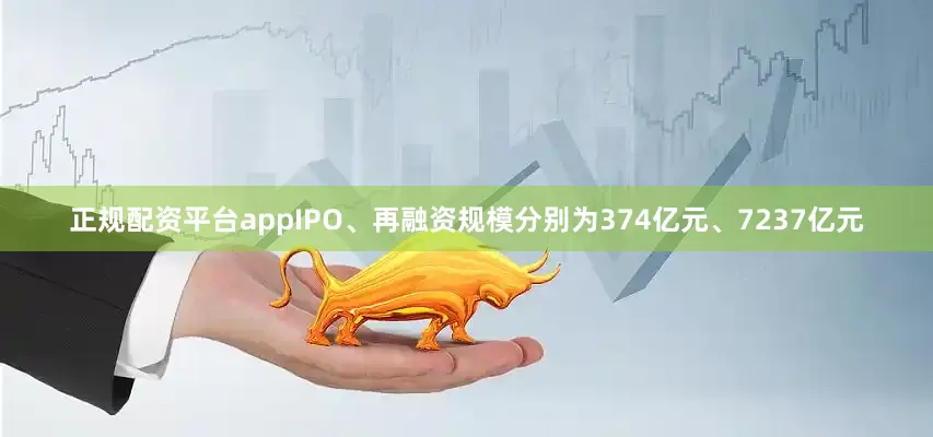 正规配资平台appIPO、再融资规模分别为374亿元、7237亿元