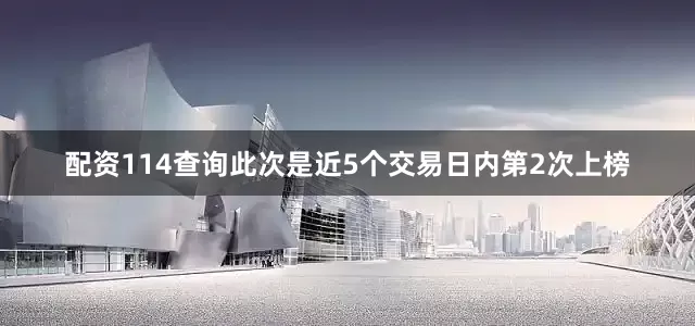 配资114查询此次是近5个交易日内第2次上榜