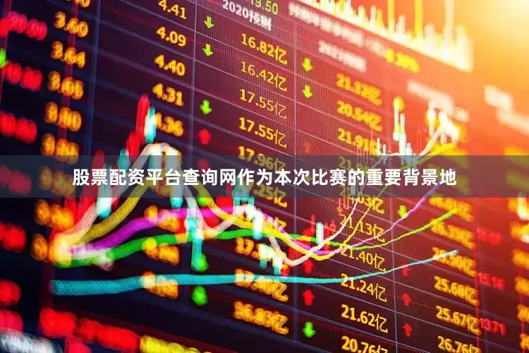 股票配资平台查询网作为本次比赛的重要背景地
