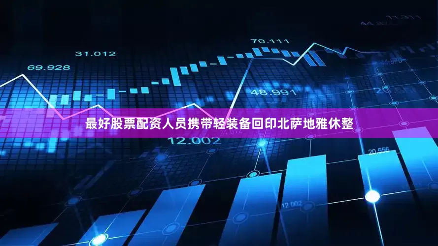 最好股票配资人员携带轻装备回印北萨地雅休整