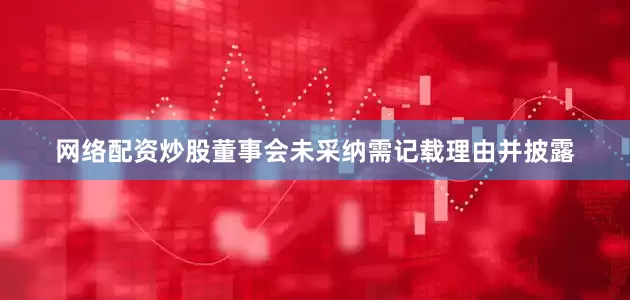 网络配资炒股董事会未采纳需记载理由并披露