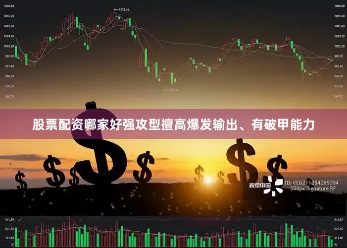 股票配资哪家好强攻型擅高爆发输出、有破甲能力