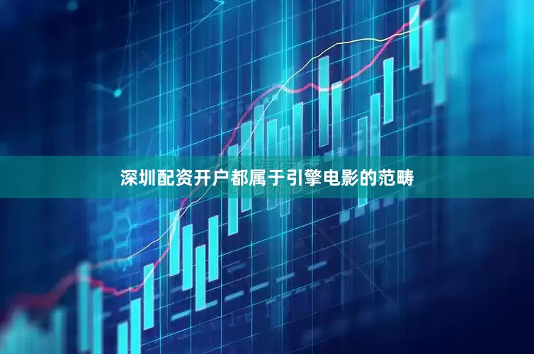 深圳配资开户都属于引擎电影的范畴