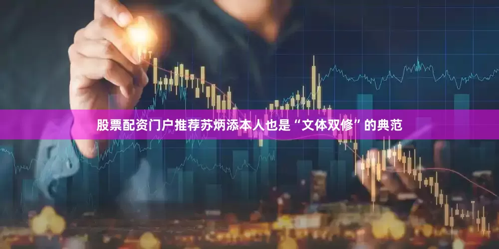股票配资门户推荐苏炳添本人也是“文体双修”的典范