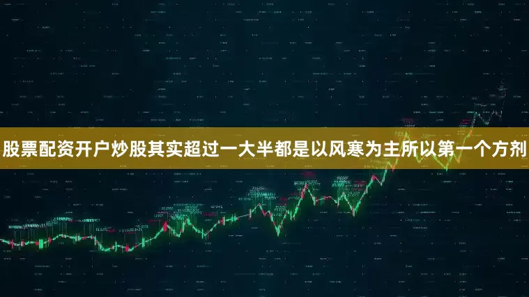 股票配资开户炒股其实超过一大半都是以风寒为主所以第一个方剂