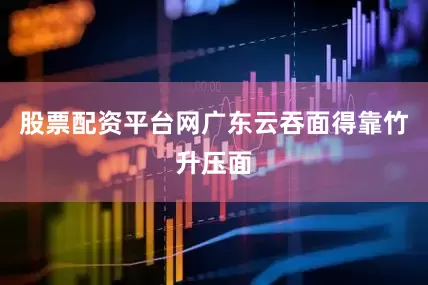 股票配资平台网广东云吞面得靠竹升压面