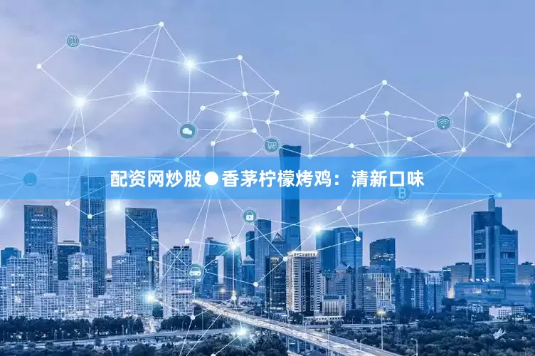 配资网炒股●香茅柠檬烤鸡：清新口味