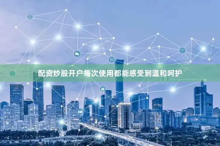 配资炒股开户每次使用都能感受到温和呵护