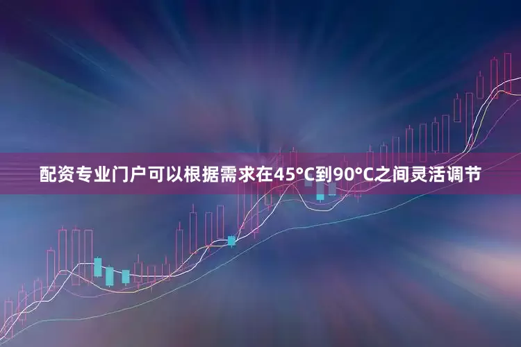 配资专业门户可以根据需求在45°C到90°C之间灵活调节