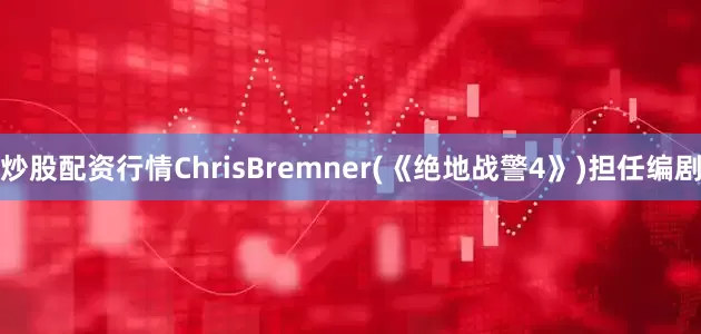 炒股配资行情ChrisBremner(《绝地战警4》)担任编剧