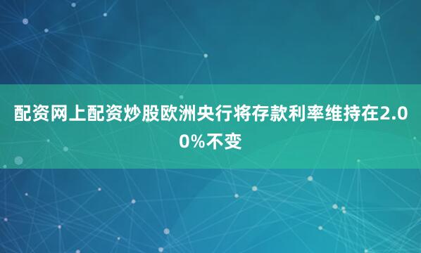 配资网上配资炒股欧洲央行将存款利率维持在2.00%不变