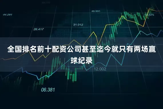 全国排名前十配资公司甚至迄今就只有两场赢球纪录