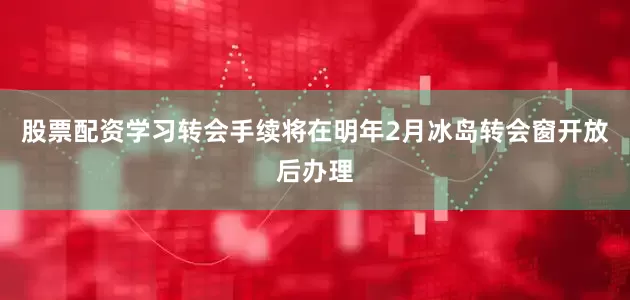 股票配资学习转会手续将在明年2月冰岛转会窗开放后办理
