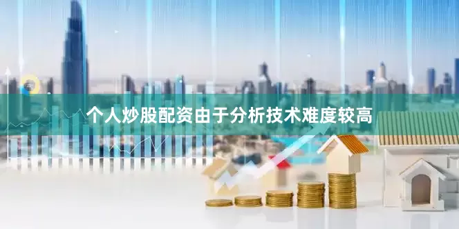 个人炒股配资由于分析技术难度较高
