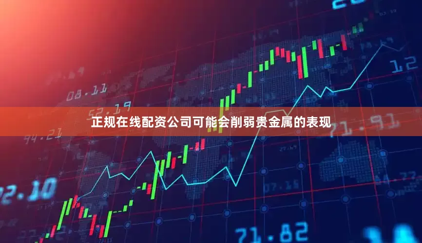 正规在线配资公司可能会削弱贵金属的表现