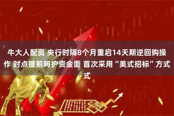 牛大人配资 央行时隔8个月重启14天期逆回购操作 时点提前呵护资金面 首次采用“美式招标”方式