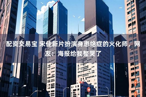 配资交易宝 宋佳新片扮演身患绝症的火化师,网友:海报给我整哭了