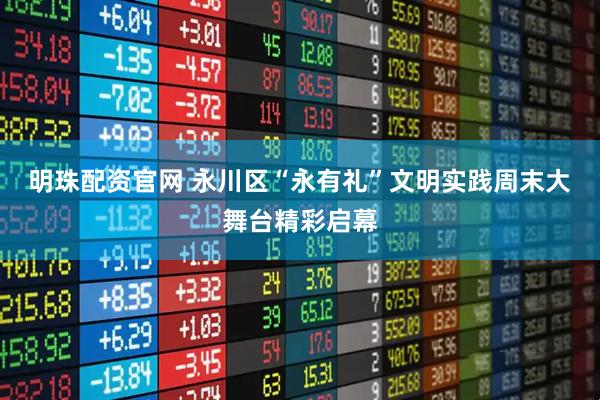 明珠配资官网 永川区“永有礼”文明实践周末大舞台精彩启幕