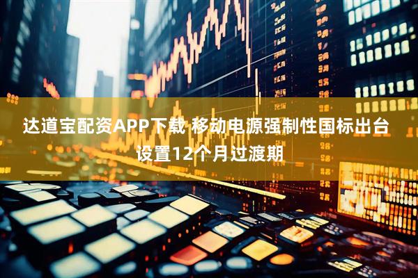 达道宝配资APP下载 移动电源强制性国标出台 设置12个月过渡期