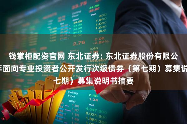 钱掌柜配资官网 东北证券: 东北证券股份有限公司2025年面向专业投资者公开发行次级债券(第七期)募集说明书摘要
