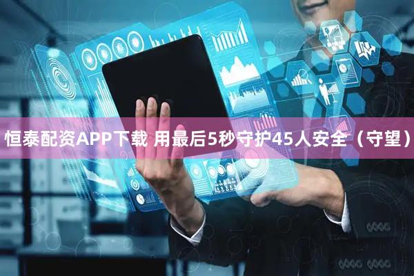 恒泰配资APP下载 用最后5秒守护45人安全（守望）
